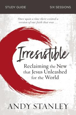 Irresistible Study Guide: Reclaiming the New That Jesus Unleashed for the World by Stanley, Andy