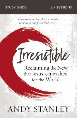 Irresistible Study Guide: Reclaiming the New That Jesus Unleashed for the World by Stanley, Andy