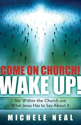 Come on Church! Wake Up!: Sin Within the Church, and What Jesus Has to Say about It by Neal, Michele