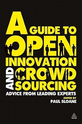 A Guide to Open Innovation and Crowdsourcing: Advice from Leading Experts by Sloane, Paul
