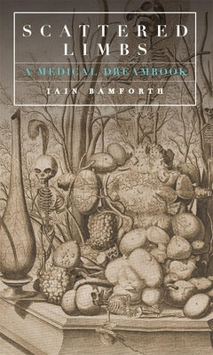 Scattered Limbs: A Medical Dream-Book by Bamforth, Iain