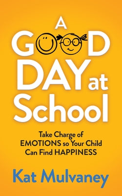 A Good Day at School: Take Charge of Emotions So Your Child Can Find Happiness by Mulvaney, Kat