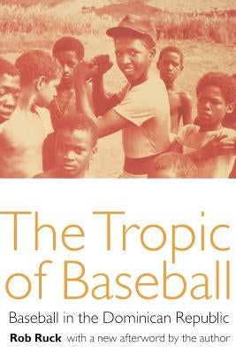 The Tropic of Baseball: Baseball in the Dominican Republic by Ruck, Rob