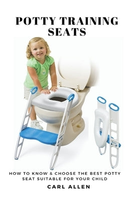 Potty Training Seats: How to Know & Choose the Best Potty Seat Suitable for Your Child by Allen, Carl