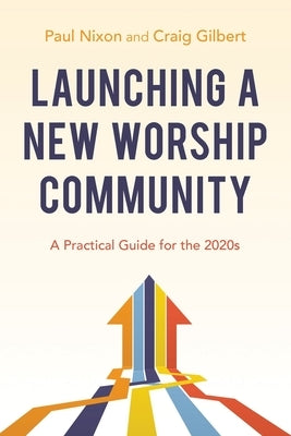 Launching a New Worship Community: A Practical Guide for the 2020s by Nixon, Paul