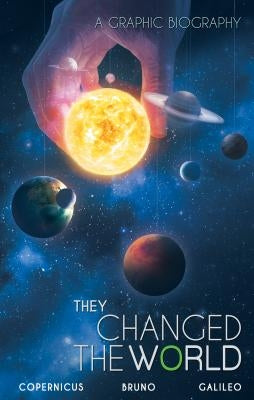 They Changed the World: Copernicus-Bruno-Galileo: A Graphic Biography by Hoskin, Rik