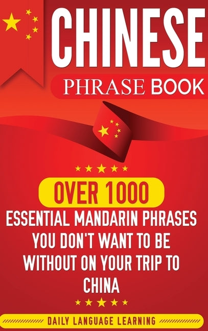Chinese Phrase Book: Over 1000 Essential Mandarin Phrases You Don't Want to Be Without on Your Trip to China by Learning, Daily Language