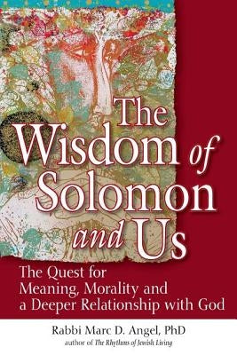 The Wisdom of Solomon and Us: The Quest for Meaning, Morality and a Deeper Relationship with God by Angel, Marc