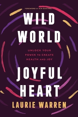Wild World, Joyful Heart: Unlock Your Power to Create Health and Joy by Warren, Laurie