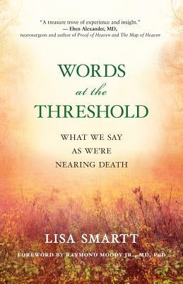 Words at the Threshold: What We Say as We're Nearing Death by Smartt, Lisa