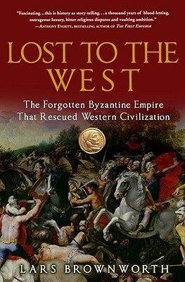 Lost to the West: The Forgotten Byzantine Empire That Rescued Western Civilization by Brownworth, Lars