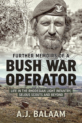 Further Memoirs of a Bush War Operator: Life in the Rhodesian Light Infantry, Selous Scouts and Beyond by Balaam, A. J.