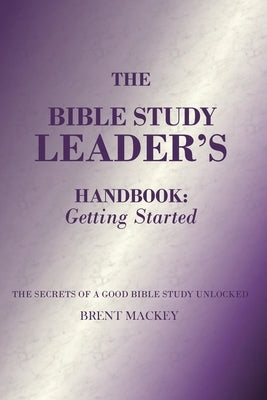 The Bible Study Leader's Handbook: Getting Started by Mackey, Brent