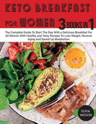 Keto Breakfast for Women: The Complete Guide To Start The Day With a Delicious Breakfast For All Women With Healthy and Tasty Recipes To Lose We by Wilson, Sofia