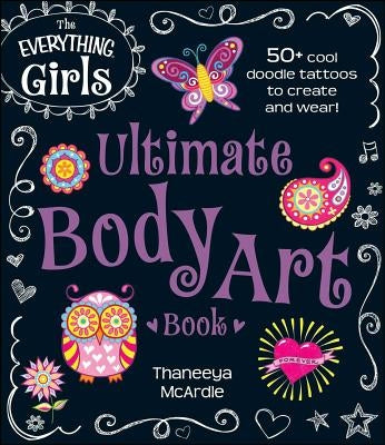 The Everything Girls Ultimate Body Art Book: 50+ Cool Doodle Tattoos to Create and Wear! by McArdle, Thaneeya