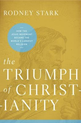 The Triumph of Christianity: How T Pb: How the Jesus Movement Became the World's Largest Religion by Stark, Rodney
