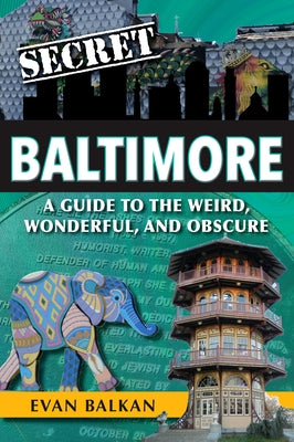 Secret Baltimore: A Guide to the Weird, Wonderful, and Obscure by Balkan, Evan