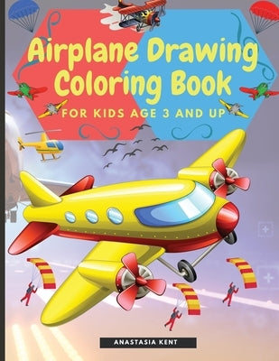 Airplane Drawing Coloring Book for Kids Aged 3 and UP: Amazing Illustrations to Draw and Color Including Planes, Helicopters and Air Balloons by Kent, Anastasia