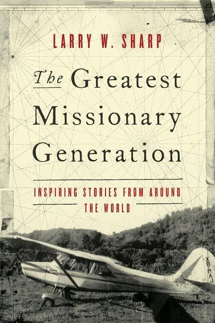 The Greatest Missionary Generation: Inspiring Stories from Around the World by Sharp, Larry