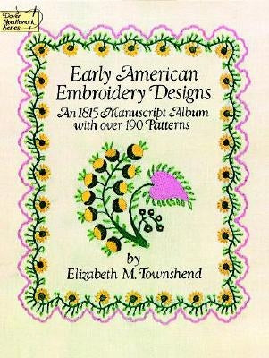 Early American Embroidery Designs: An 1815 Manuscript Album with Over 190 Patterns by Townshend, Elizabeth M.