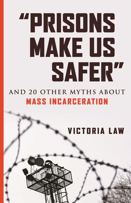 "prisons Make Us Safer": And 20 Other Myths about Mass Incarceration by Law, Victoria