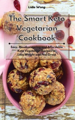 The Smart Keto Vegetarian Cookbook: Easy, Mouthwatering and Affordable Keto Vegetarian Recipes to Lose Weight and Feel Great by Wong, Lidia