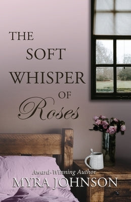The Soft Whisper of Roses by Johnson, Myra