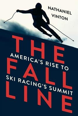 The Fall Line: America's Rise to Ski Racing's Summit by Vinton, Nathaniel