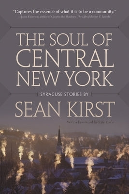 The Soul of Central New York: Syracuse Stories by Kirst, Sean