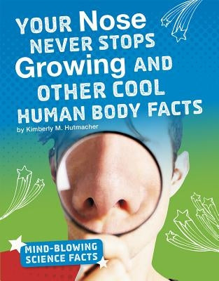 Your Nose Never Stops Growing and Other Cool Human Body Facts by Hutmacher, Kimberly M.