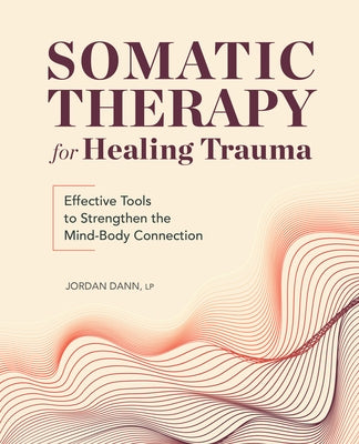 Somatic Therapy for Healing Trauma: Effective Tools to Strengthen the Mind-Body Connection by Dann, Jordan