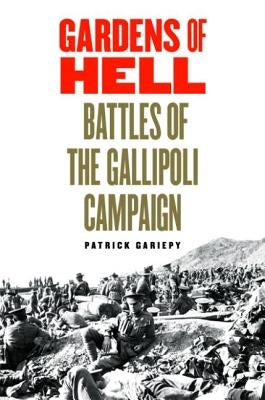 Gardens of Hell: Battles of the Gallipoli Campaign by Gariepy, Patrick