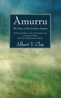Amurru: The Home of the Northern Semites by Clay, Albert T.