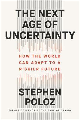 The Next Age of Uncertainty: How the World Can Adapt to a Riskier Future by Poloz, Stephen