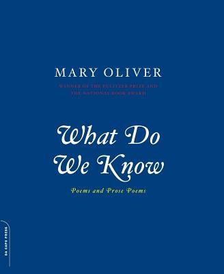 What Do We Know: Poems and Prose Poems by Oliver, Mary