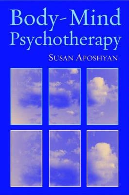 Body-Mind Psychotherapy: Principles, Techniques, and Practical Applications by Aposhyan, Susan