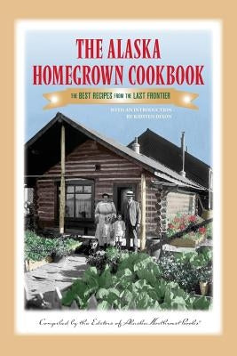 The Alaska Homegrown Cookbook: The Best Recipes from the Last Frontier by Books, Alaska Northwest
