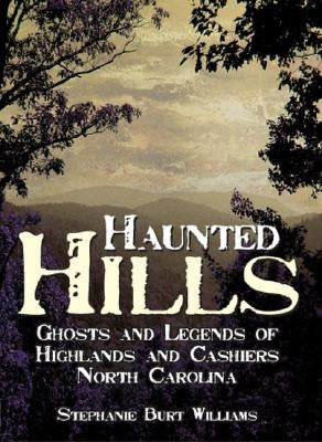 Haunted Hills: Ghosts and Legends of Highlands and Cashiers North Carolina by Williams, Stephanie Burt