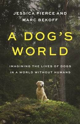 A Dog's World: Imagining the Lives of Dogs in a World Without Humans by Pierce, Jessica