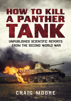 How to Kill a Panther Tank: Unpublished Scientific Reports from the Second World War by Moore, Craig