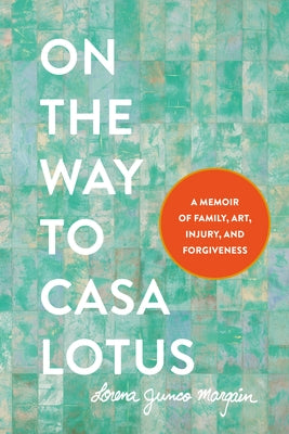 On the Way to Casa Lotus: A Memoir of Family, Art, Injury and Forgiveness by Margain, Lorena Junco