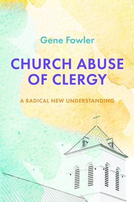 Church Abuse of Clergy by Fowler, Gene