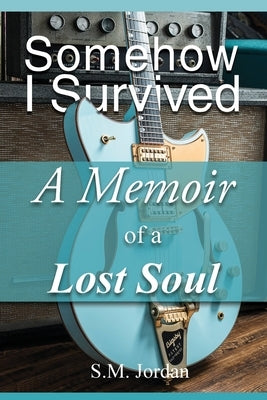 Somehow I Survived: A Memoir of a Lost Soul by Jordan, S. M.
