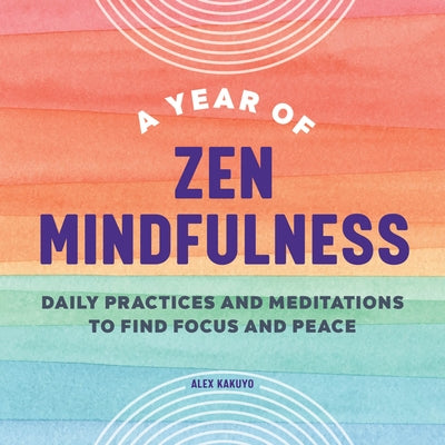 A Year of Zen Mindfulness: Daily Practices and Meditations to Find Focus and Peace by Kakuyo, Alex