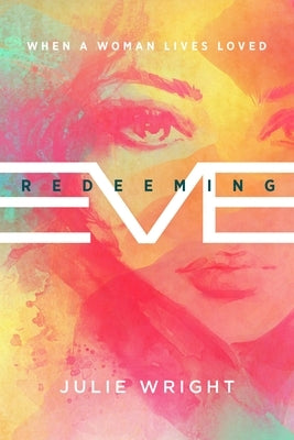 Redeeming Eve: When a Woman Lives Loved by Wright, Julie