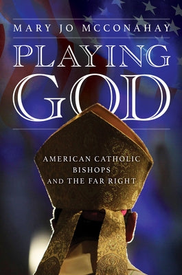 Playing God: American Catholic Bishops and the Far Right by McConahay, Mary Jo