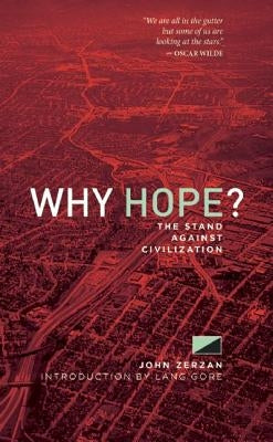 Why Hope?: The Stand Against Civilization by Zerzan, John