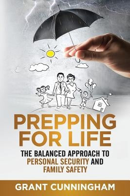 Prepping For Life: The balanced approach to personal security and family safety by Cunningham, Grant