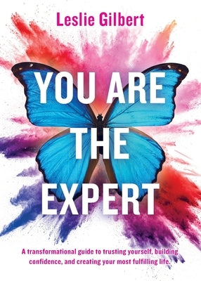 You Are The Expert: A transformational guide to trusting yourself, building confidence and creating your most fulfilling life. by Gilbert, Leslie