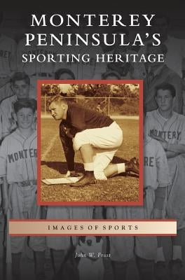Monterey Peninsula's Sporting Heritage by Frost, John W.
